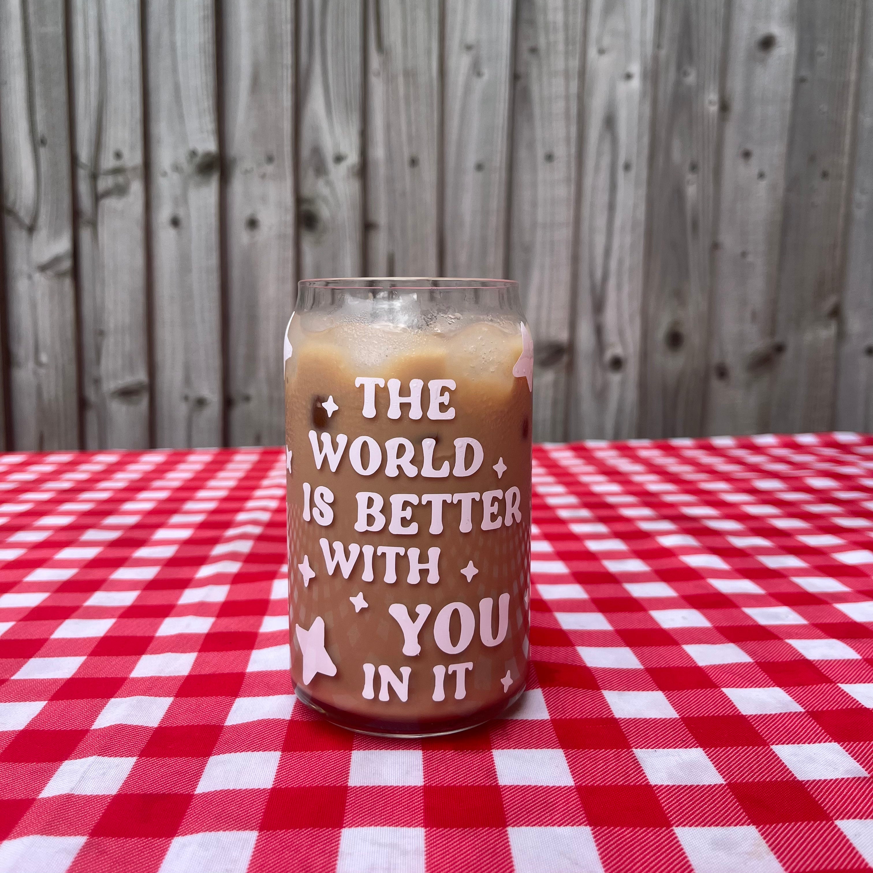 The world is better with YOU in it glass jar cup